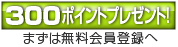 300ポイントプレゼント新規無料会員登録はコチラ